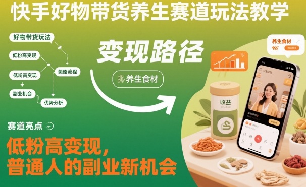 快手好物带货养生赛道玩法教学，低粉高变现，普通人的副业新机会-吾爱自习网