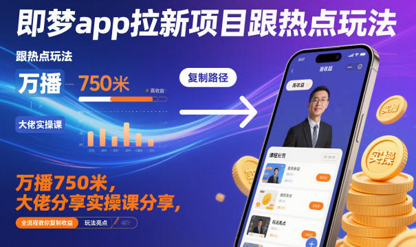 即梦app拉新项目跟热点玩法，万播750米，大佬分享实操课分享，全流程教你复制收益-吾爱自习网