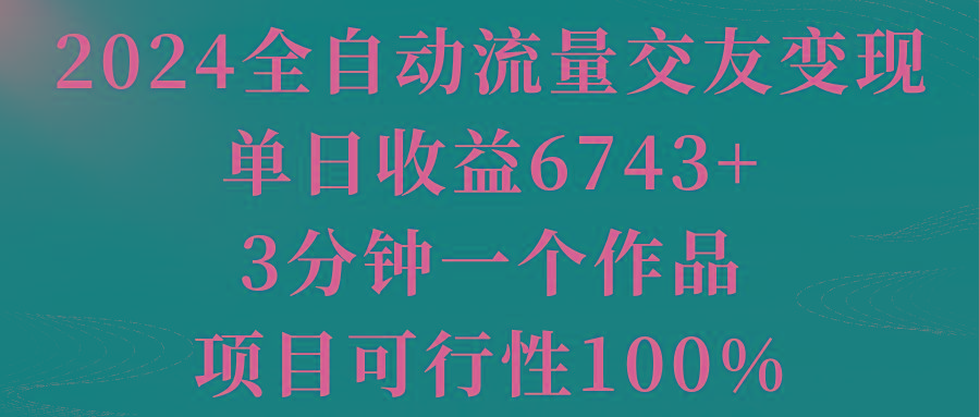 2024全自动流量交友变现，单日收益6743+，3分钟一个作品，项目可行性100%-吾爱自习网
