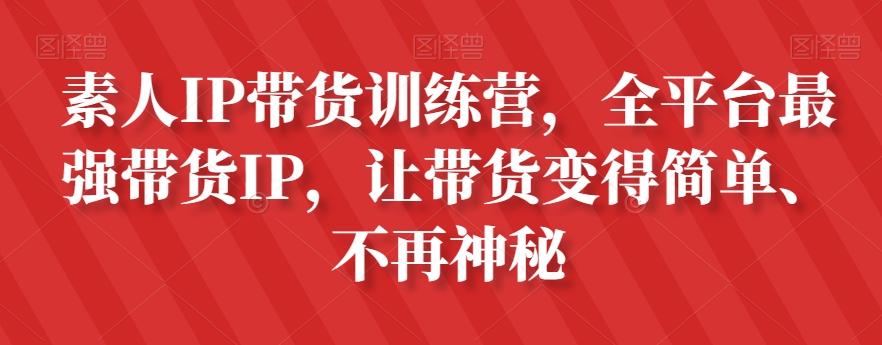 素人IP带货训练营，全平台最强带货IP，让带货变得简单、不再神秘-吾爱自习网