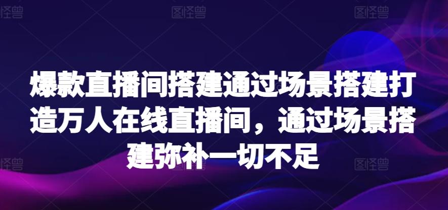 爆款直播间搭建通过场景搭建打造万人在线直播间，通过场景搭建弥补一切不足-吾爱自习网