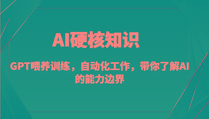 AI硬核知识-GPT喂养训练，自动化工作，带你了解AI的能力边界(10节课)-吾爱自习网