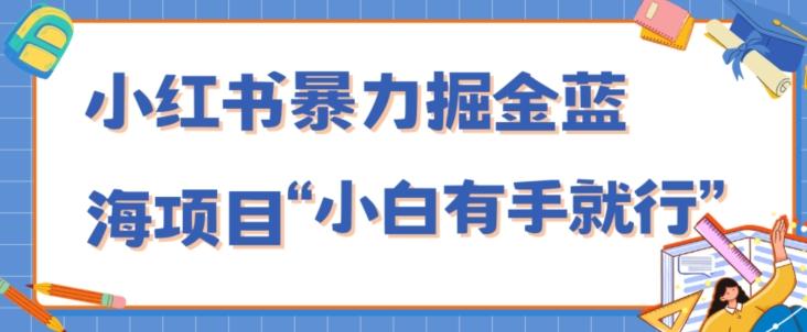 小红书暴力掘金蓝海项目,轻松日入1000+、小白有手就行(附新引流方法,不违规)-吾爱自习网