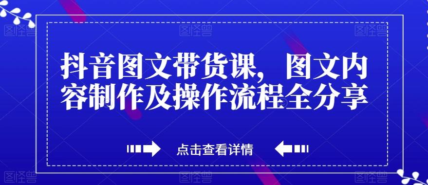 抖音图文带货课，图文内容制作及操作流程全分享-吾爱自习网