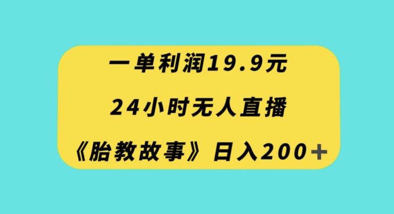 一单利润19.9，24小时无人直播胎教故事，每天轻松200+【揭秘】-吾爱自习网