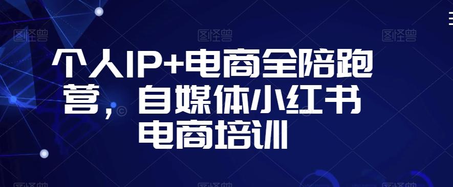 个人IP+电商全陪跑营，自媒体小红书电商培训-吾爱自习网