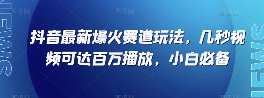 抖音最新爆火赛道玩法，几秒视频可达百万播放，小白必备（附素材）【揭秘】-吾爱自习网