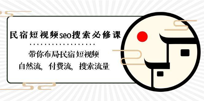 民宿短视频seo搜索必修课：带你布局民宿短视频自然流，付费流，搜索流量-吾爱自习网