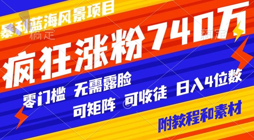 暴利蓝海风景项目疯狂涨粉740w，0门槛，无需露脸，可矩阵，可收徒，日入4位数【附教程和素材】-吾爱自习网