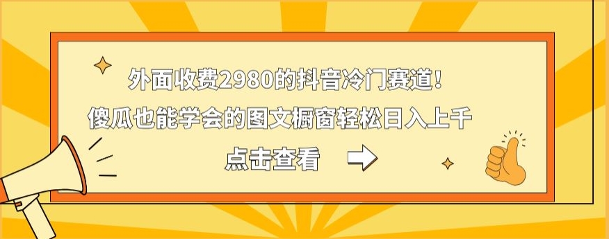 外面收费2980的抖音冷门赛道！傻瓜也能学会的图文橱窗轻松日入上千-吾爱自习网