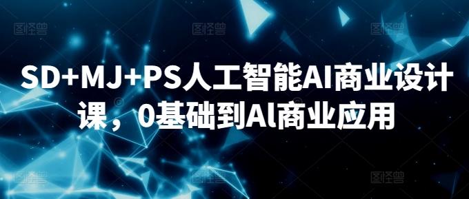 SD+MJ+PS人工智能AI商业设计课，0基础到Al商业应用-吾爱自习网