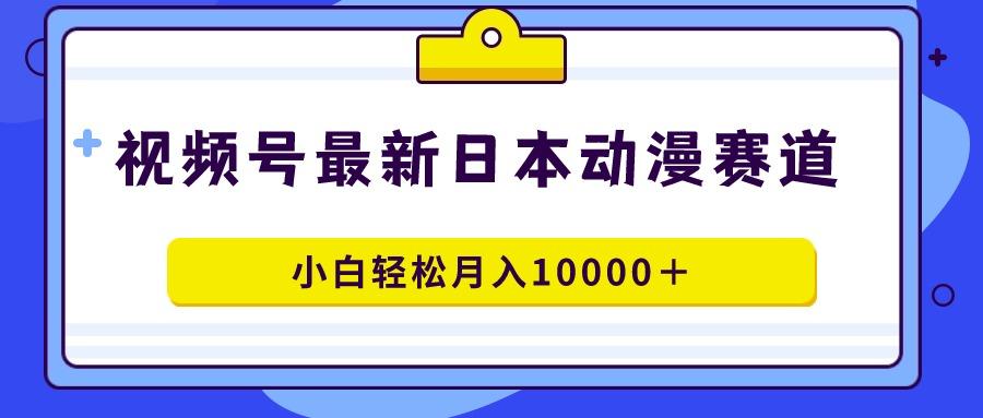 视频号日本动漫蓝海赛道，100%原创，小白轻松月入10000＋-吾爱自习网