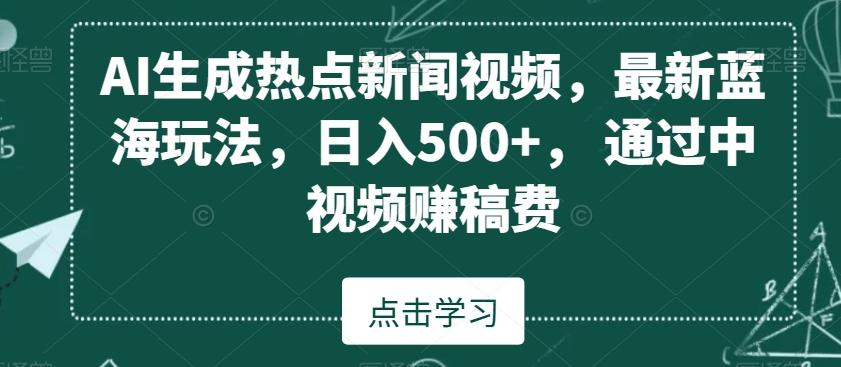 AI生成热点新闻视频，最新蓝海玩法，日入500+，通过中视频赚稿费【揭秘】-吾爱自习网