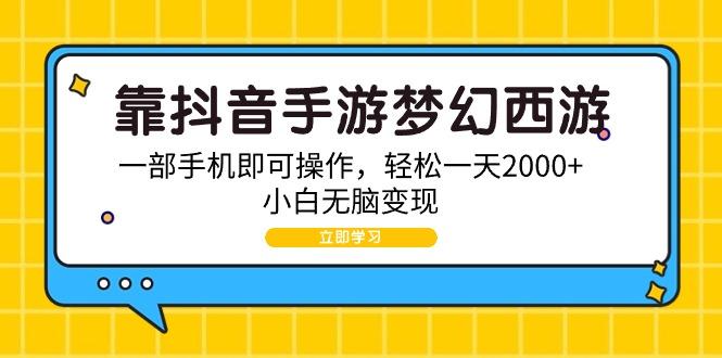 (9452期)靠抖音手游梦幻西游，一部手机即可操作，轻松一天2000+，小白无脑变现-吾爱自习网