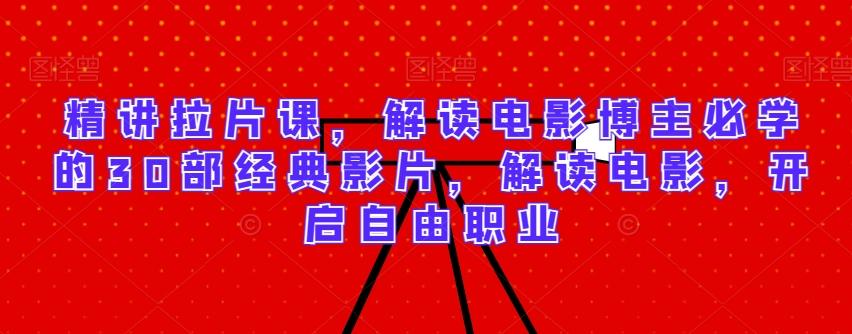 精讲拉片课，解读电影博主必学的30部经典影片，解读电影，开启自由职业-吾爱自习网