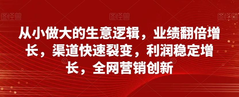 从小做大的生意逻辑，业绩翻倍增长，渠道快速裂变，利润稳定增长，全网营销创新-吾爱自习网