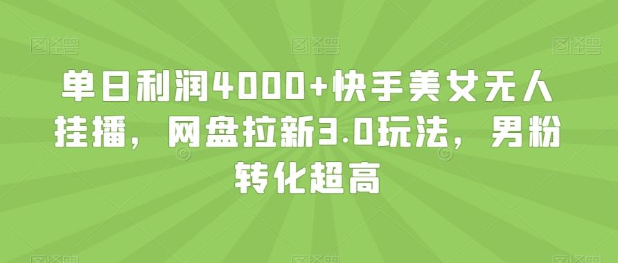 单日利润4000+快手美女无人挂播,网盘拉新3.0玩法,男粉转化超高【揭秘】-吾爱自习网