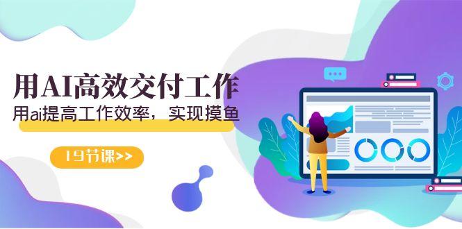 天选 打工人-用AI高效交付工作，用ai提高工作效率，实现摸鱼(19节视频课)-吾爱自习网