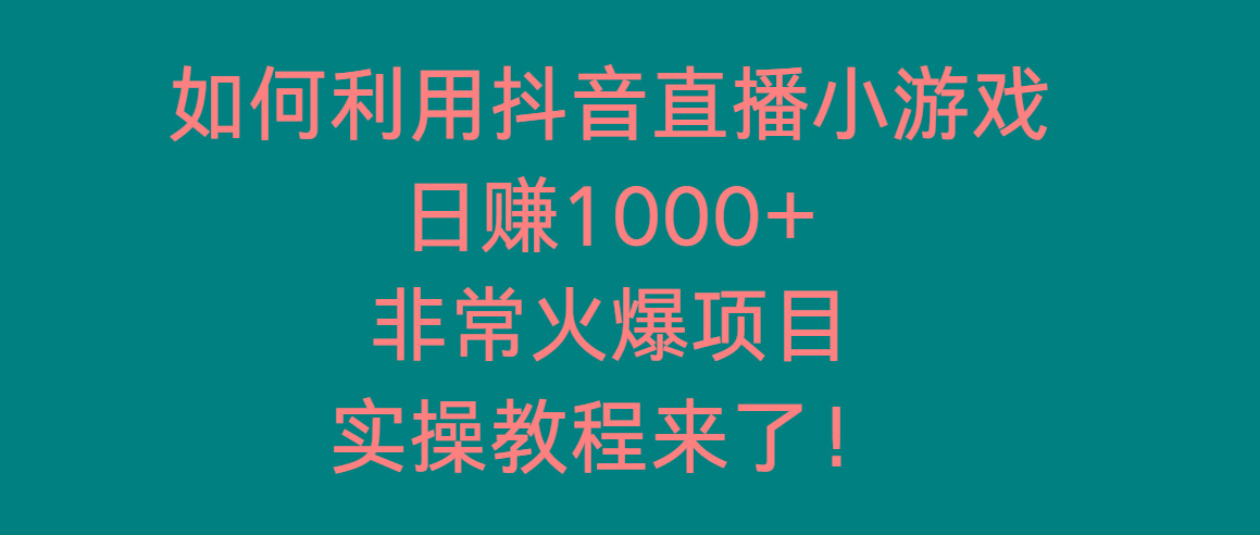 如何利用抖音直播小游戏日赚1000+，非常火爆项目，实操教程来了！-吾爱自习网