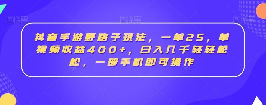 抖音手游野路子玩法，一单25，单视频收益400+，日入几千轻轻松松，一部手机即可操作【揭秘】-吾爱自习网
