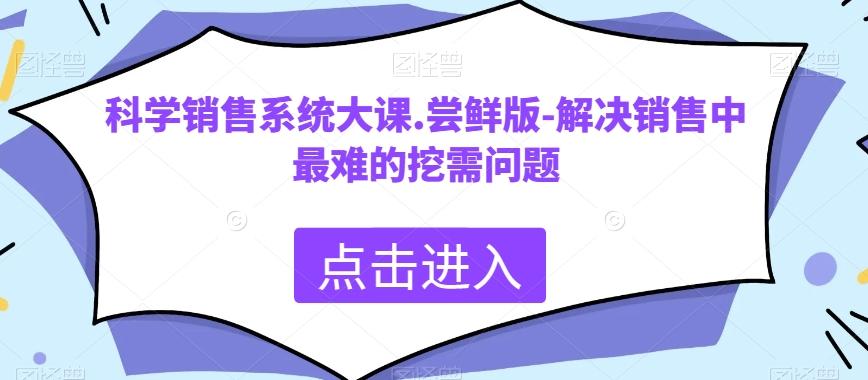科学销售系统大课.尝鲜版-解决销售中最难的挖需问题-吾爱自习网