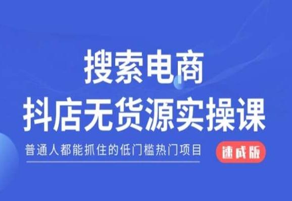 搜索电商抖店无货源必修课,普通人都能抓住的低门槛热门项目【速成版】-吾爱自习网