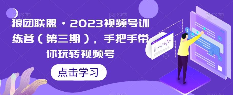 狼团联盟·2023视频号训练营（第三期），手把手带你玩转视频号-吾爱自习网