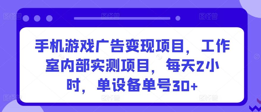 手机游戏广告变现项目，工作室内部实测项目，每天2小时，单设备单号30+【揭秘】-吾爱自习网