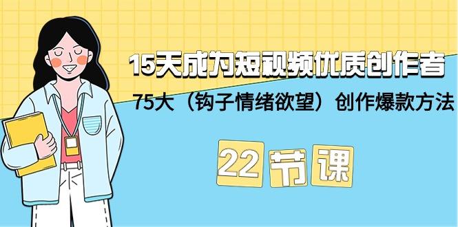 (9476期)15天成为短视频-优质创作者+75大(钩子-情绪欲望)创作爆款方法-22节课-吾爱自习网