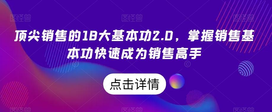 顶尖销售的18大基本功2.0,掌握销售基本功快速成为销售高手-吾爱自习网