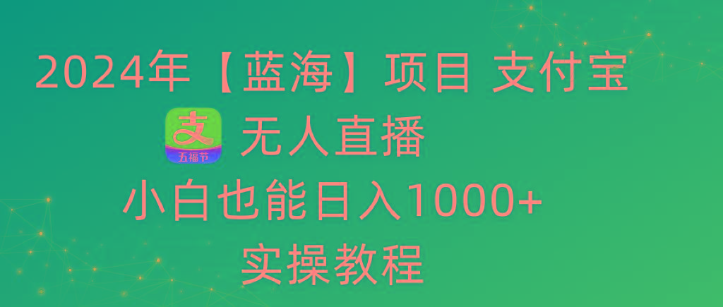 2024年【蓝海】项目 支付宝无人直播 小白也能日入1000+  实操教程-吾爱自习网