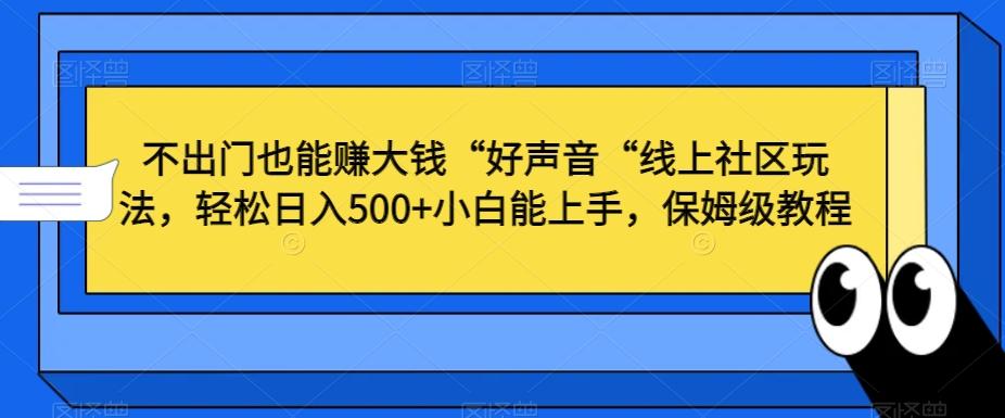 不出门也能赚大钱“好声音“线上社区玩法，轻松日入500+小白能上手，保姆级教程【揭秘】-吾爱自习网