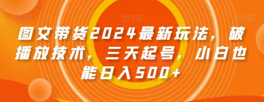 图文带货2024最新玩法，破播放技术，三天起号，小白也能日入500+【揭秘】-吾爱自习网