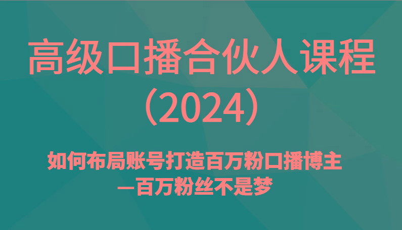 高级口播合伙人课程(2024)如何布局账号打造百万粉口播博主—百万粉丝不是梦-吾爱自习网