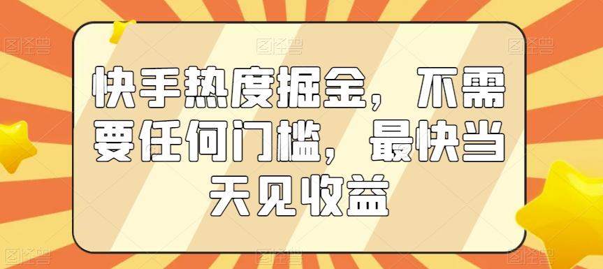 快手热度掘金，不需要任何门槛，最快当天见收益【揭秘】-吾爱自习网