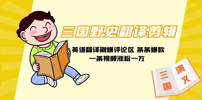 (9264期)三国野史翻译剪辑 英语翻译刷爆评论区 条条爆款一条视频涨粉1w+附888G素材-吾爱自习网