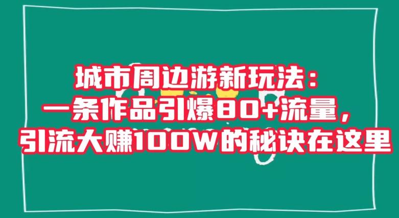城市周边游新玩法:一条作品引爆80+流量,引流大赚100W的秘诀在这里【揭秘】-吾爱自习网