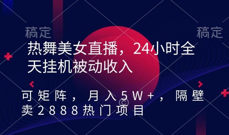 热舞美女直播，24小时全天挂机被动收入，可矩阵，月入5W+，隔壁卖2888热门项目【揭秘】-吾爱自习网
