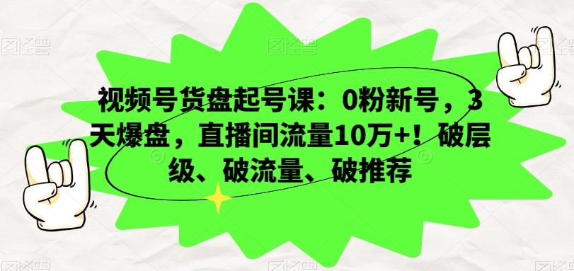 视频号货盘起号课:0粉新号,3天爆盘,直播间流量10万+!破层级、破流量、破推荐-吾爱自习网