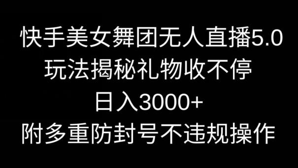 快手美女舞团无人直播5.0玩法,礼物收不停,日入3000+,内附多重防封号不违规操作【揭秘】-吾爱自习网