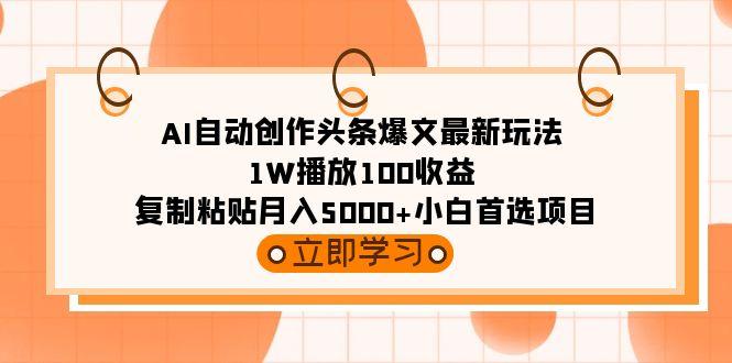 (9260期)AI自动创作头条爆文最新玩法 1W播放100收益 复制粘贴月入5000+小白首选项目-吾爱自习网