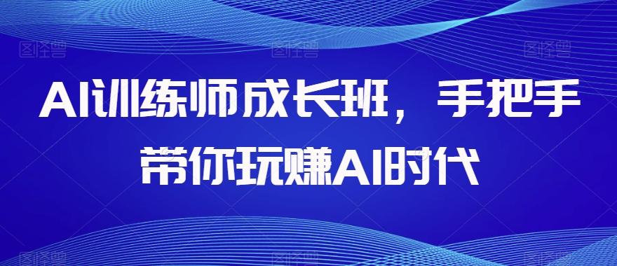 AI训练师成长班，手把手带你玩赚AI时代-吾爱自习网