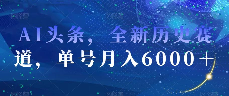 AI头条，全新历史赛道，单号月入6000＋【揭秘】-吾爱自习网