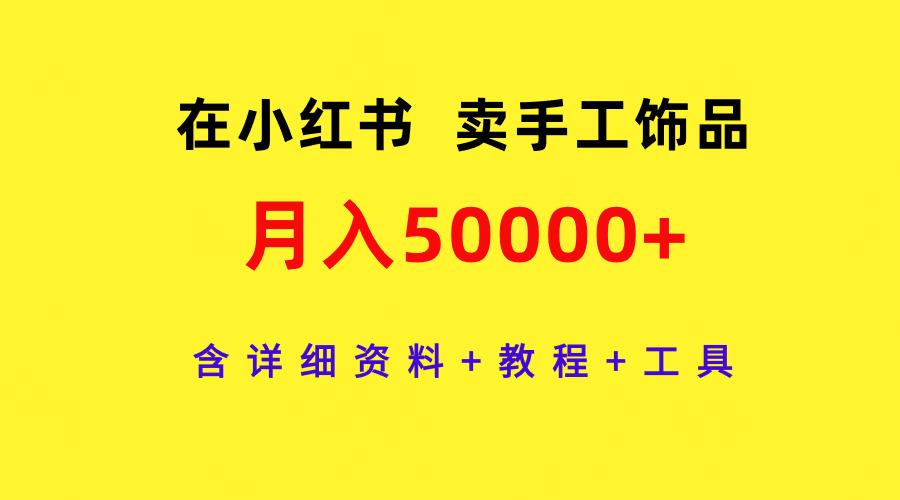 (9585期)在小红书卖手工饰品，月入50000+，含详细资料+教程+工具-吾爱自习网
