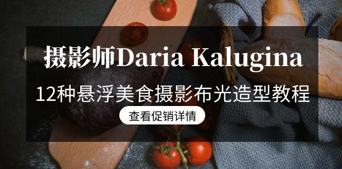 摄影师Daria Kalugina 12种悬浮美食摄影布光造型教程-21节课-中文字幕-吾爱自习网