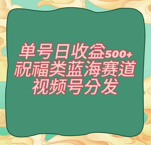 单号日收益500+、祝福类蓝海赛道、视频号分发【揭秘】-吾爱自习网