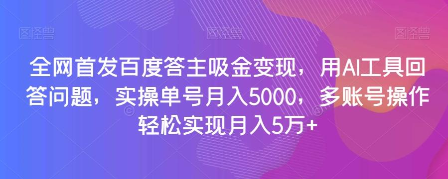 全网首发百度答主吸金变现，用AI工具回答问题，实操单号月入5000，多账号操作轻松实现月入5万+【揭秘】-吾爱自习网