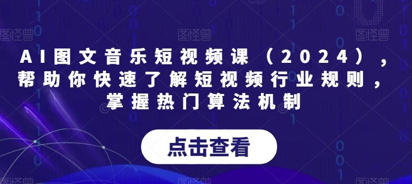 AI图文音乐短视频课(2024),帮助你快速了解短视频行业规则，掌握热门算法机制-吾爱自习网