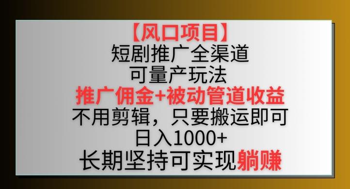 【风口项目】短剧推广全渠道最新双重收益玩法，推广佣金管道收益，不用剪辑，只要搬运即可【揭秘】-吾爱自习网