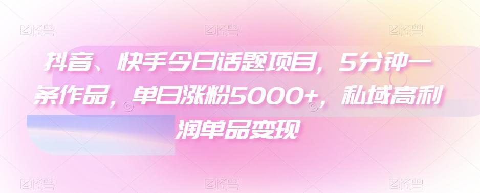 抖音、快手今日话题项目，5分钟一条作品，单日涨粉5000+，私域高利润单品变现-吾爱自习网